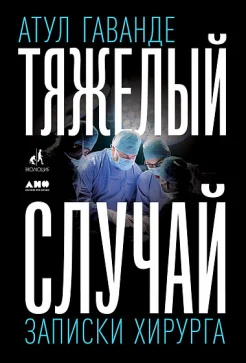 Гаванде А., Тяжелый случай. Записки хирурга