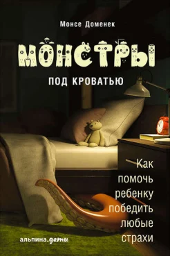 Доменек, М. Монстры под кроватью: как помочь ребенку победить любые страхи 