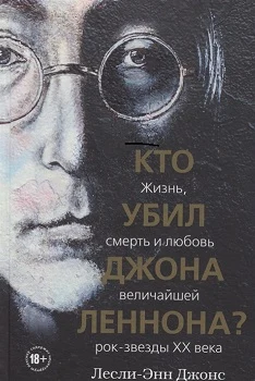 Джонс Л.-Э., Кто убил Джона Леннона? Жизнь, смерть и любовь величайшей рок-звезды XX века