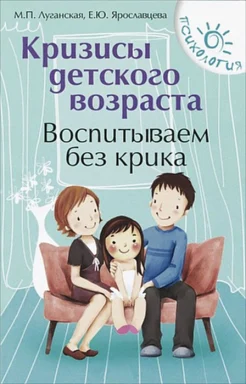 М. П. Луганская, Е. Ю. Ярославцева. Кризисы детского возраста: воспитываем без крика