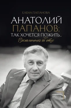 Папанова Е. А., Анатолий Папанов: так хочется пожить.... Воспоминания об отце