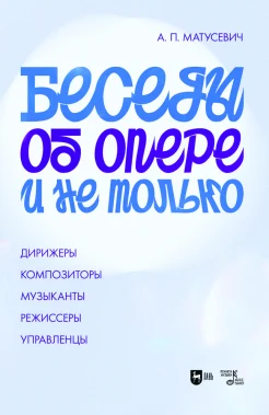Матусевич А. П., Беседы об опере и не только. Дирижеры. Композиторы. Музыканты. Режиссеры. Управленцы
