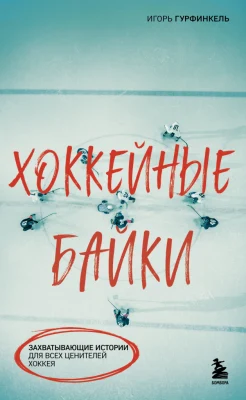 Гурфинкель И. С., Хоккейные байки. Захватывающие истории для всех ценителей хоккея