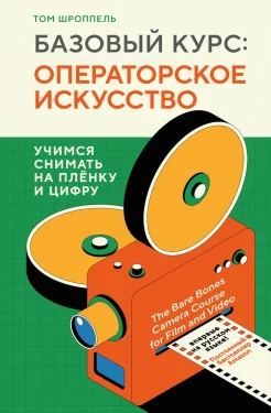 Шроппель Т., Базовый курс: операторское искусство. Учимся снимать на плёнку и цифру 