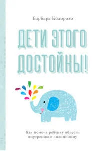 Колорозо Б., Дети этого достойны! Как помочь ребенку обрести внутреннюю дисциплину