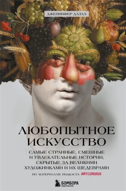  Дазал Д., Любопытное искусство. Самые странные, смешные и увлекательные истории, скрытые за великими художниками и их шедеврами.