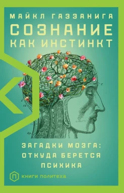Газзанига М., Сознание как инстинкт. Загадки мозга: откуда берется психика
