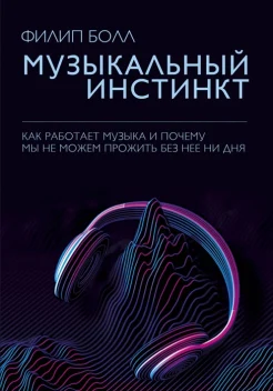 Болл Ф., Музыкальный инстинкт: как работает музыка и почему мы не можем прожить без нее ни дня