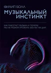 Болл Ф., Музыкальный инстинкт: как работает музыка и почему мы не можем прожить без нее ни дня