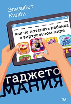 Килби Э., Гаджетомания. Как не потерять ребенка в виртуальном мире