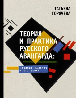 Горячева Т. В., Теория и практика русского авангарда: Казимир Малевич и его школа. Сборник избранных статей 