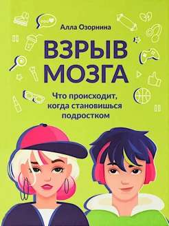 Озорнина А. Г., Взрыв мозга. Что происходит, когда становишься подростком