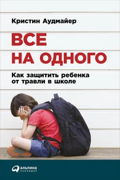 Аудмайер, К. Все на одного : как защитить ребенка от травли в школе 