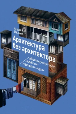 Иванов А., Архитектура без архитектора. Вернакулярные районы городов мира