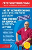 Бубновский, Сергей Михайлович. 100 лет активной жизни, или Секреты здорового долголетия ; 1000 ответов на вопросы, как вернуть здоровье 