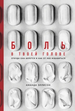 Эллисон А., Боль в твоей голове. Откуда она берется и как от нее избавиться