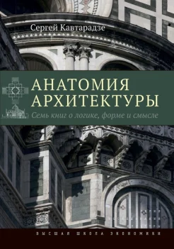 Кавтарадзе, С. Ю. Анатомия архитектуры. Cемь книг о логике, форме и смысле 