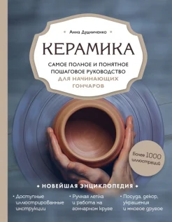 Дудниченко А. А., Керамика: самое полное и понятное пошаговое руководство для начинающих гончаров