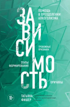 Фишер Т. А., Зависимость. Помощь в преодолении алкоголизма, тревожные признаки, этапы формирования, причины