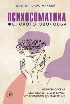 Маккей С., Психосоматика женского здоровья. Нейробиология женского тела и мифы: от гормонов до мышления