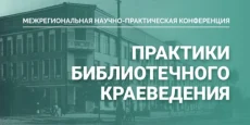 Межрегиональная научно-практическая конференция "Практики библиотечного краеведения"