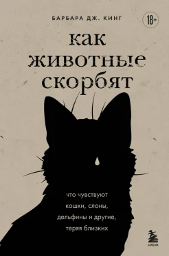 Кинг Б. Дж., Как животные скорбят. Что чувствуют кошки, слоны, дельфины и другие, теряя близких