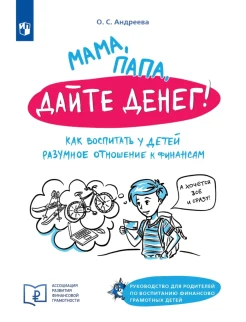 Андреева О. С., Мама, папа, дайте денег! Как воспитать у детей разумное отношение к финансам. Руководство для родителей по воспитанию финансово грамотных детей