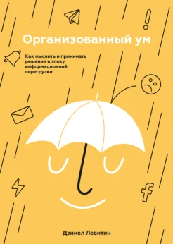 Левитин Д., Организованный ум. Как мыслить и принимать решения в эпоху информационной перегрузки